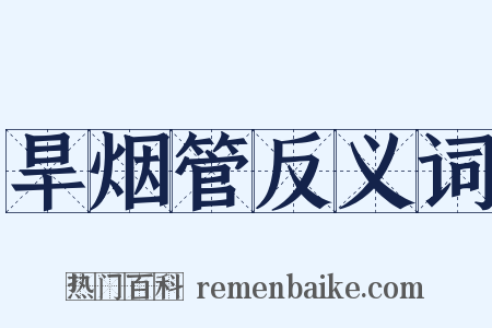 旱烟管反义词是什么意思的图片